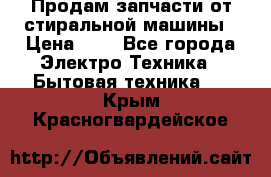 Продам запчасти от стиральной машины › Цена ­ 1 - Все города Электро-Техника » Бытовая техника   . Крым,Красногвардейское